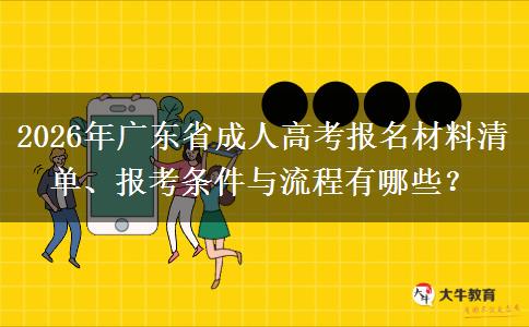2026年广东省成人高考报名材料清单、报考条件与流程有哪些？
