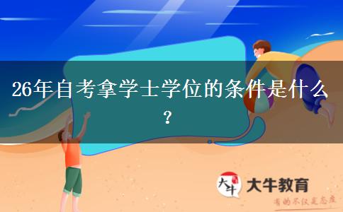 26年自考拿学士学位的条件是什么？
