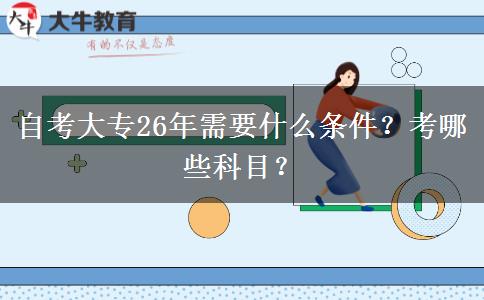 自考大专26年需要什么条件？考哪些科目？