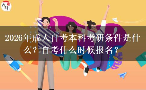 2026年成人自考本科考研条件是什么？自考什么时候报名？