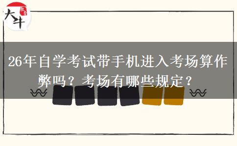 26年自学考试带手机进入考场算作弊吗？考场有哪些规定？