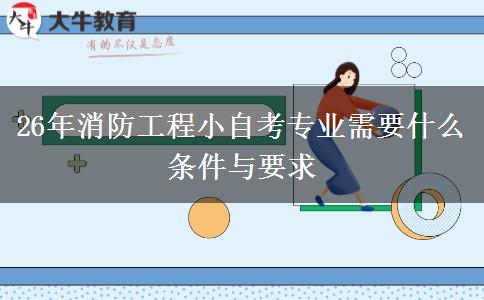 26年消防工程小自考专业需要什么条件与要求