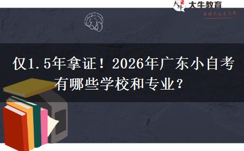 仅1.5年拿证！2026年广东小自考有哪些学校和专业？