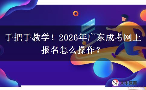 手把手教学！2026年广东成考网上报名怎么操作？