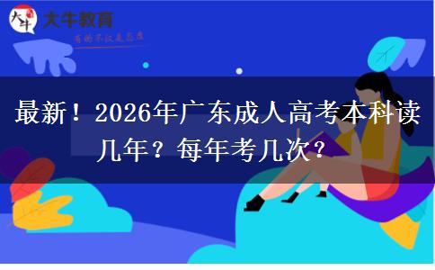 最新！2026年广东成人高考本科读几年？每年考几次？