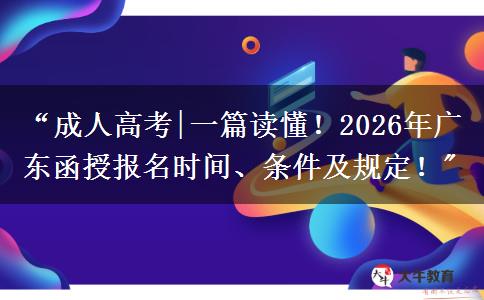 “成人高考|一篇读懂！2026年广东函授报名时间、条件及规定！