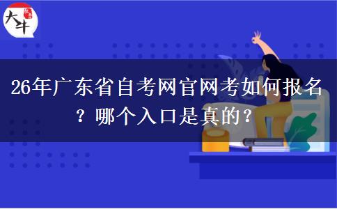 26年广东省自考网官网考如何报名？哪个入口是真的？