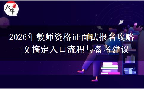2026年教师资格证面试报名攻略 一文搞定入口流程与备考建议