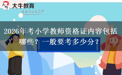 2026年考小学教师资格证内容包括哪些？一般要考多少分？
