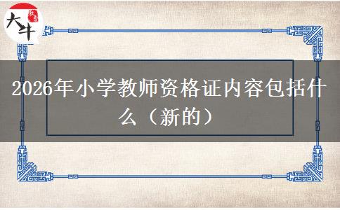 2026年小学教师资格证内容包括什么（新的）