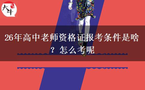 26年高中老师资格证报考条件是啥？怎么考呢