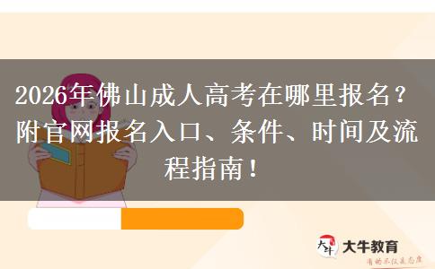 2026年佛山成人高考在哪里报名？附官网报名入口、条件、时间及流程指南！