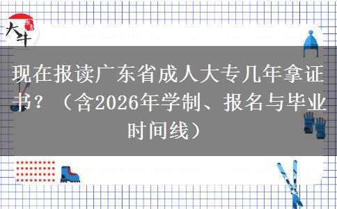 现在报读广东省成人大专几年拿证书？（含2026年学制、报名与毕业时间线）
