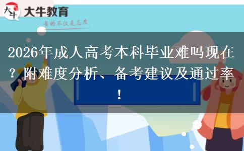 2026年成人高考本科毕业难吗现在？附难度分析、备考建议及通过率！