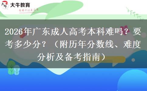 2026年广东成人高考本科难吗？要考多少分？（附历年分数线、难度分析及备考指南）