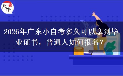 2026年广东小自考多久可以拿到毕业证书，普通人如何报名？