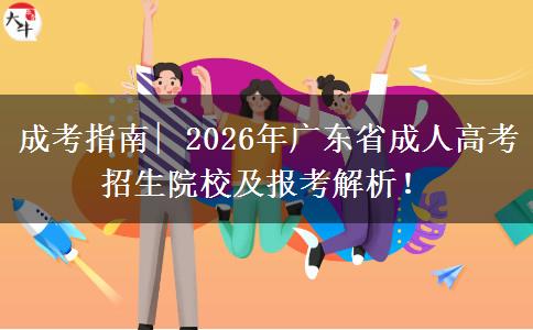 成考指南| 2026年广东省成人高考招生院校及报考解析！