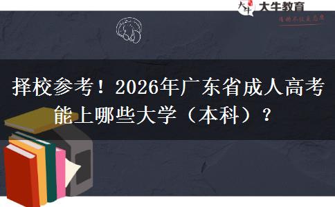 择校参考！2026年广东省成人高考能上哪些大学（本科）？