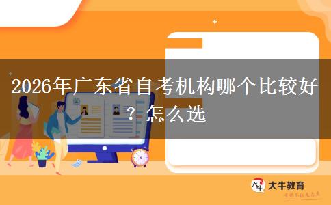 2026年广东省自考机构哪个比较好？怎么选
