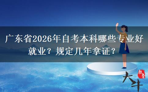广东省2026年自考本科哪些专业好就业？规定几年拿证？