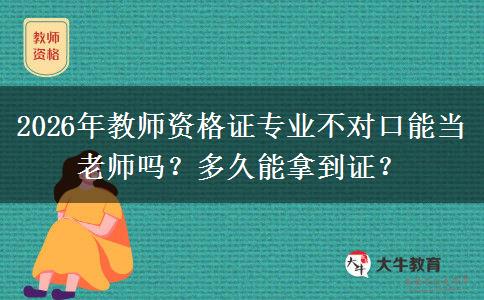 2026年教师资格证专业不对口能当老师吗？多久能拿到证？