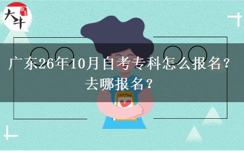 广东26年10月自考专科怎么报名？去哪报名？
