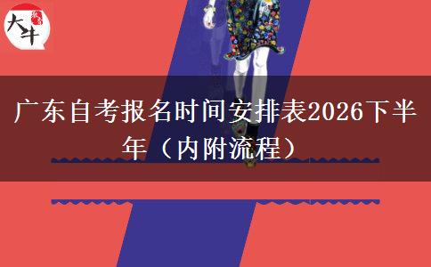 广东自考报名时间安排表2026下半年（内附流程）
