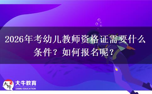 2026年考幼儿教师资格证需要什么条件？如何报名呢？