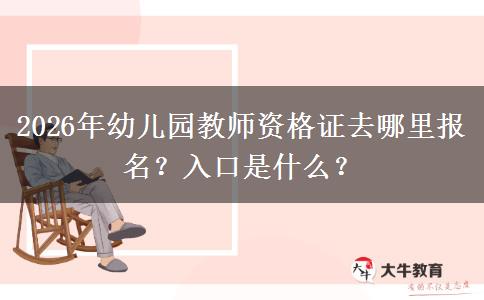 2026年幼儿园教师资格证去哪里报名？入口是什么？