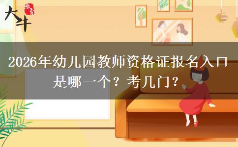 2026年幼儿园教师资格证报名入口是哪一个？考几门？