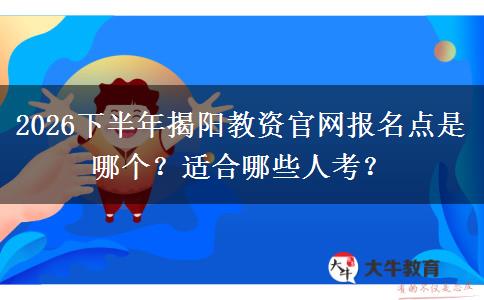 2026下半年揭阳教资官网报名点是哪个？适合哪些人考？