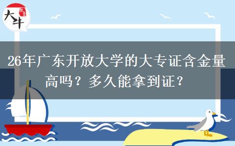 26年广东开放大学的大专证含金量高吗？多久能拿到证？