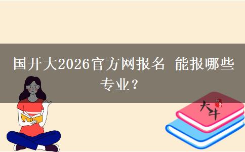国开大2026官方网报名 能报哪些专业？