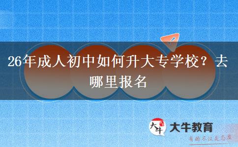 26年成人初中如何升大专学校？去哪里报名