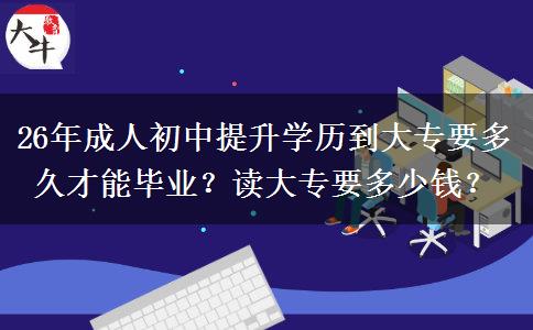 26年成人初中提升学历到大专要多久才能毕业？读大专要多少钱？