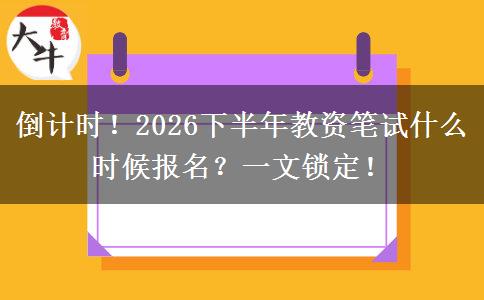倒计时！2026下半年教资笔试什么时候报名？一文锁定！