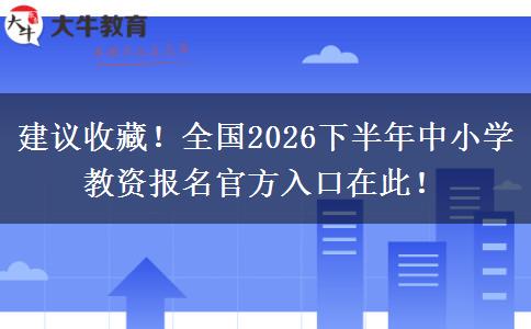 建议收藏！全国2026下半年中小学教资报名官方入口在此！