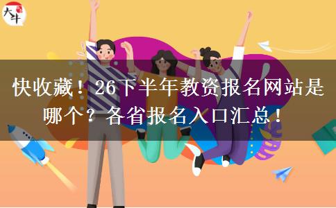 快收藏！26下半年教资报名网站是哪个？各省报名入口汇总！