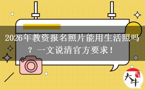 2026年教资报名照片能用生活照吗？一文说清官方要求！