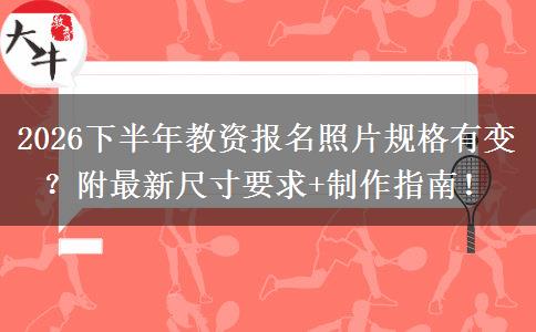 2026下半年教资报名照片规格有变？附最新尺寸要求+制作指南！