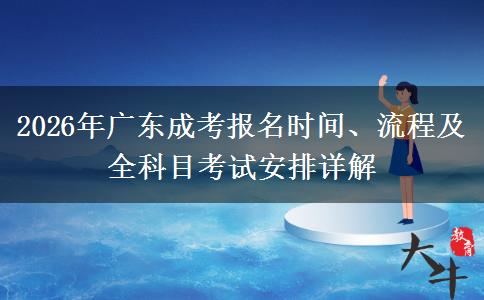 2026年广东成考报名时间、流程及全科目考试安排详解