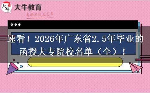 速看！2026年广东省2.5年毕业的函授大专院校名单（全）！