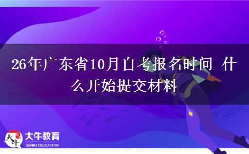 26年广东省10月自考报名时间 什么开始提交材料