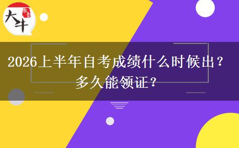 2026上半年自考成绩什么时候出？多久能领证？