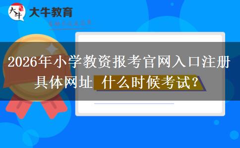 2026年小学教资报考官网入口注册具体网址 什么时候考试？