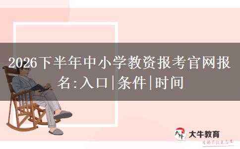 2026下半年中小学教资报考官网报名:入口|条件|时间