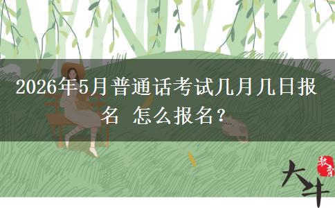 2026年5月普通话考试几月几日报名 怎么报名？
