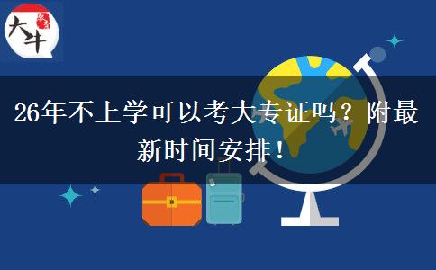 26年不上学可以考大专证吗？附最新时间安排！
