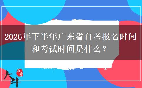 2026年下半年广东省自考报名时间和考试时间是什么？