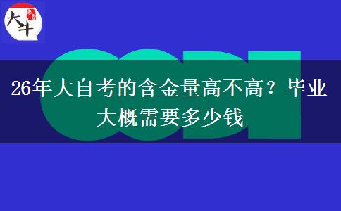 26年大自考的含金量高不高？毕业大概需要多少钱